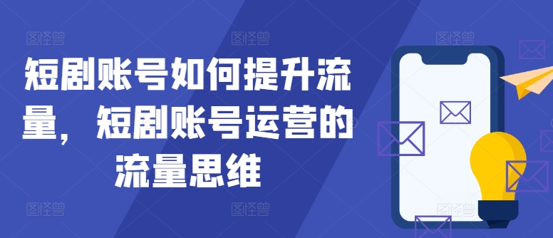 短剧账号如何提升流量，短剧账号运营的流量思维-米壳知道—知识分享平台