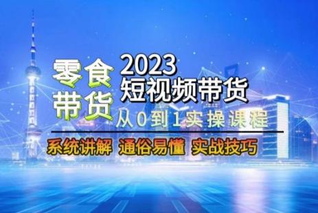 2024短视频带货-零食赛道，从0-1实操课程，系统讲解实战技巧-米壳知道—知识分享平台