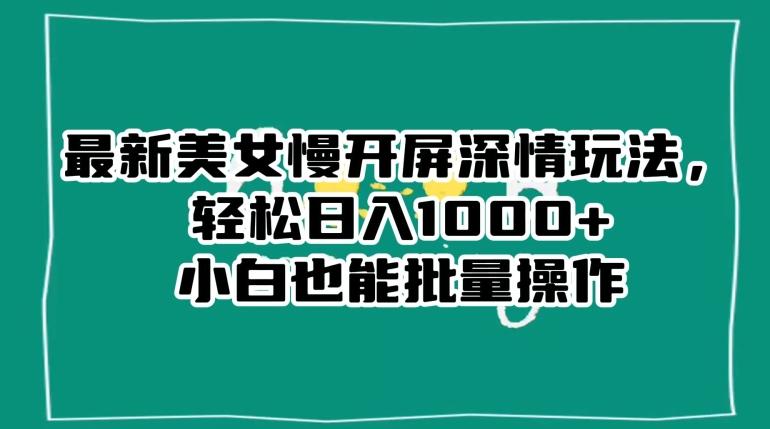 最新美女慢开屏深情玩法，轻松日入1000+小白也能批量操作-米壳知道—知识分享平台