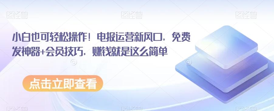 小白也可轻松操作！电报运营新风口，免费发神器+会员技巧，赚钱就是这么简单-米壳知道—知识分享平台