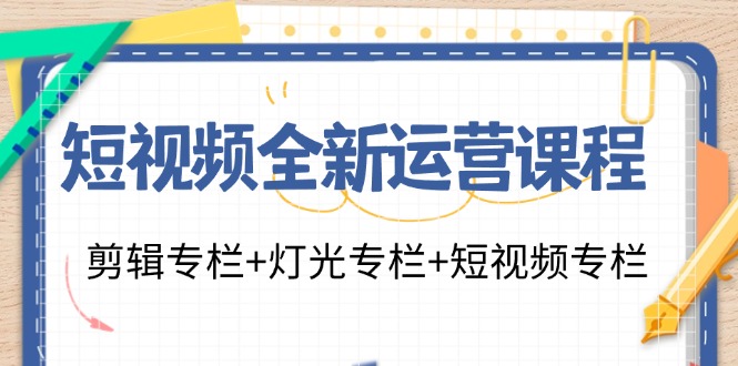 短视频全新运营课程：剪辑专栏+灯光专栏+短视频专栏(23节课)-米壳知道—知识分享平台