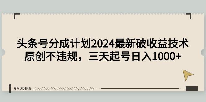 (9455期)头条号分成计划2024最新破收益技术，原创不违规，三天起号日入1000+-米壳知道—知识分享平台