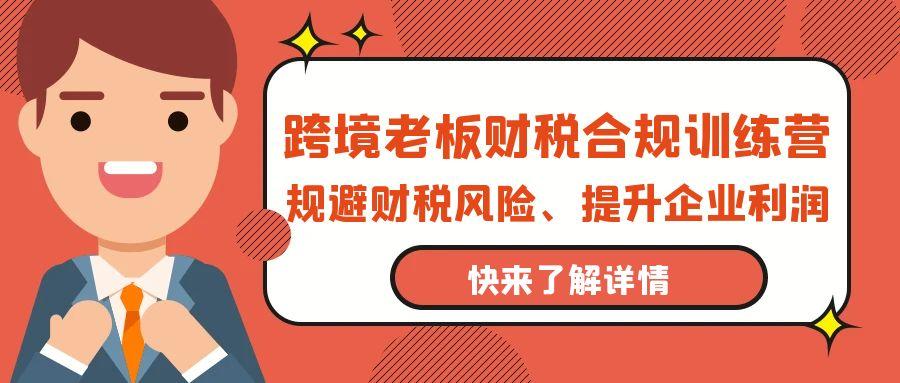 (9838期)跨境老板-财税合规训练营，规避财税风险、提升企业利润-米壳知道—知识分享平台