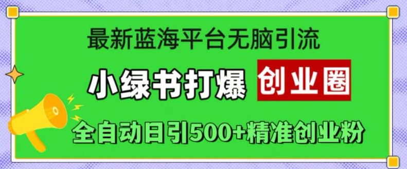 最新蓝海平台无脑引流，小绿书打爆创业圈，全自动日引500+精准创业粉-米壳知道—知识分享平台