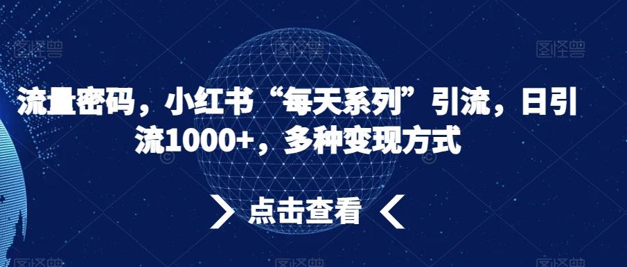 流量密码，小红书“每天系列”引流，日引流1000+，多种变现方式【揭秘】-米壳知道—知识分享平台