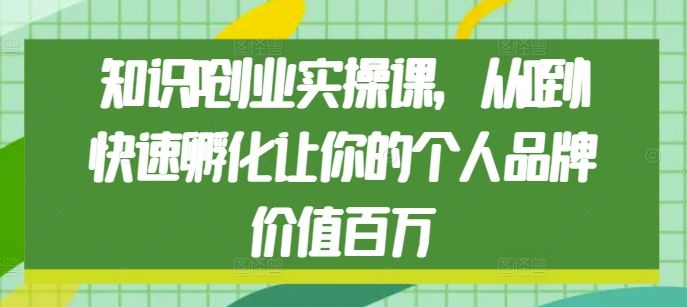 知识IP创业实操课，从0到1快速孵化让你的个人品牌价值百万-米壳知道—知识分享平台