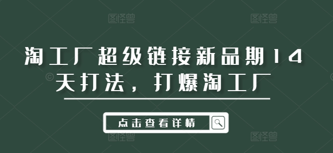 淘工厂超级链接新品期14天打法，打爆淘工厂-米壳知道—知识分享平台