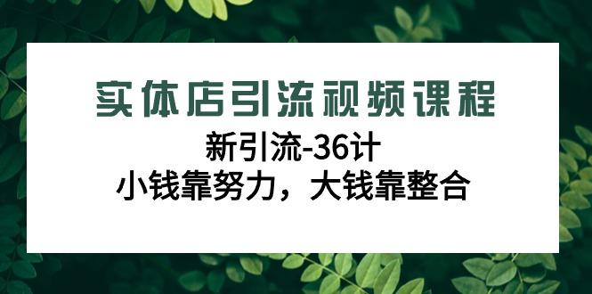 实体店引流视频课程，新引流-36计，小钱靠努力，大钱靠整合(48节-无水印)-米壳知道—知识分享平台