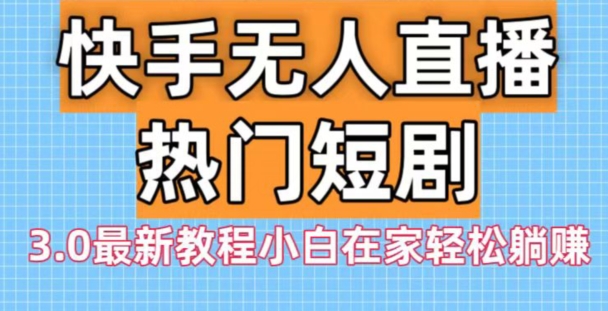 快手无人直播热门短剧3.0最新教程小白在家轻松躺赚-米壳知道—知识分享平台