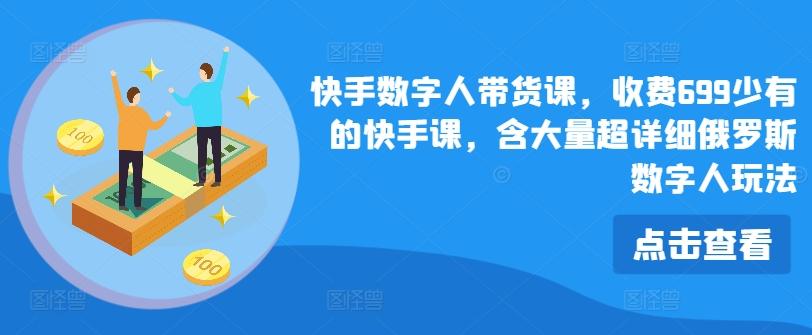 快手数字人带货课，收费699少有的快手课，含大量超详细俄罗斯数字人玩法-米壳知道—知识分享平台