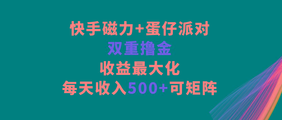 快手磁力+蛋仔派对，双重撸金，收益最大化，每天收入500+，可矩阵-米壳知道—知识分享平台