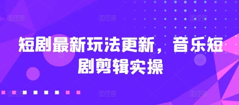 短剧最新玩法更新，音乐短剧剪辑实操【揭秘】-米壳知道—知识分享平台