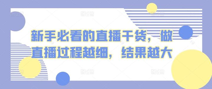 新手必看的直播干货，做直播过程越细，结果越大-米壳知道—知识分享平台