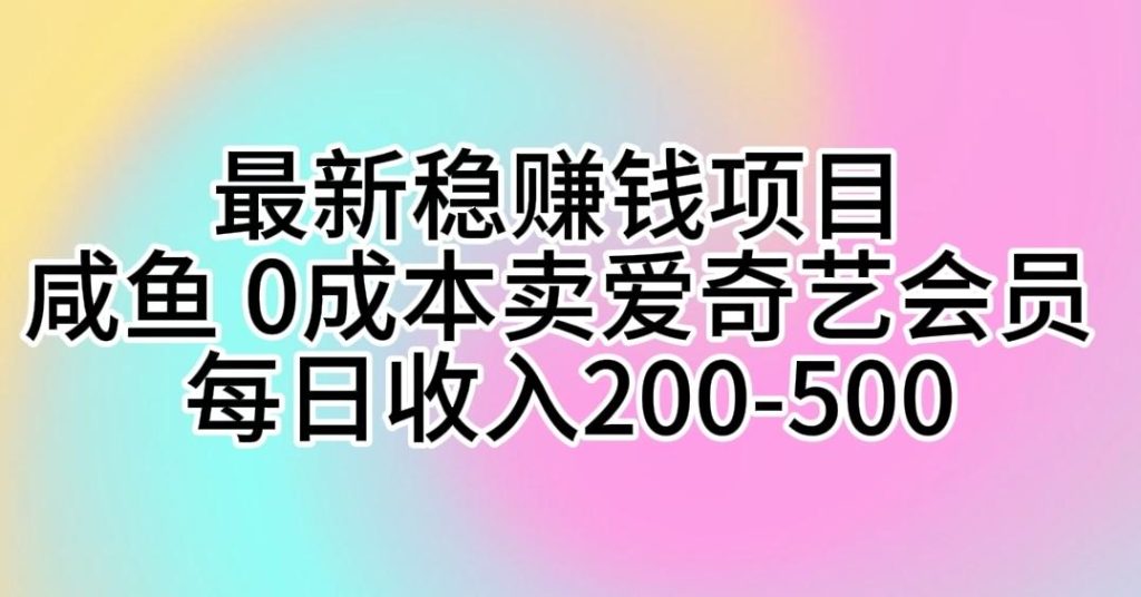 最新稳赚钱项目 咸鱼 0成本卖爱奇艺会员 每日收入200-500-米壳知道—知识分享平台