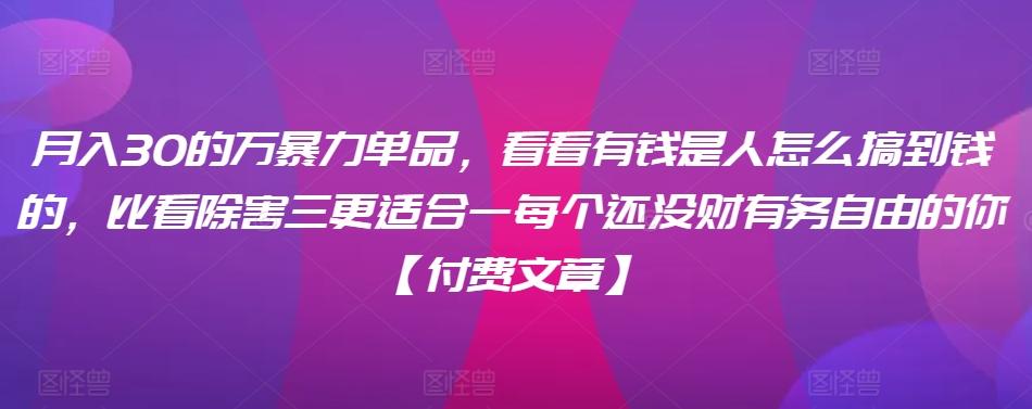 ​月入30‮的万‬暴力单品，​‮看看‬有钱‮是人‬怎么搞到钱的，比看除‮害三‬更适合‮一每‬个还没‮财有‬务自由的你【付费文章】-米壳知道—知识分享平台