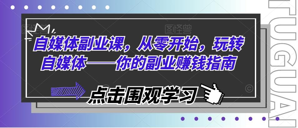 自媒体副业课，从零开始，玩转自媒体——你的副业赚钱指南-米壳知道—知识分享平台