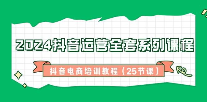 2024抖音运营全套系列课程-抖音电商培训教程(25节课)-米壳知道—知识分享平台