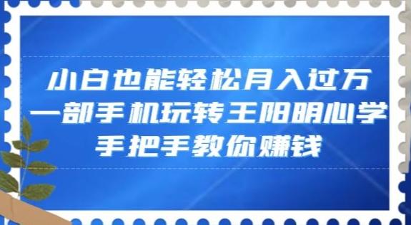 小白也能轻松月入过万，一部手机玩转王阳明心学，手把手教你赚钱【揭秘】-米壳知道—知识分享平台