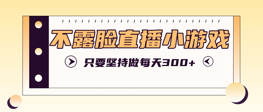 不露脸直播小游戏项目玩法，只要坚持做，轻松实现每天300+-米壳知道—知识分享平台